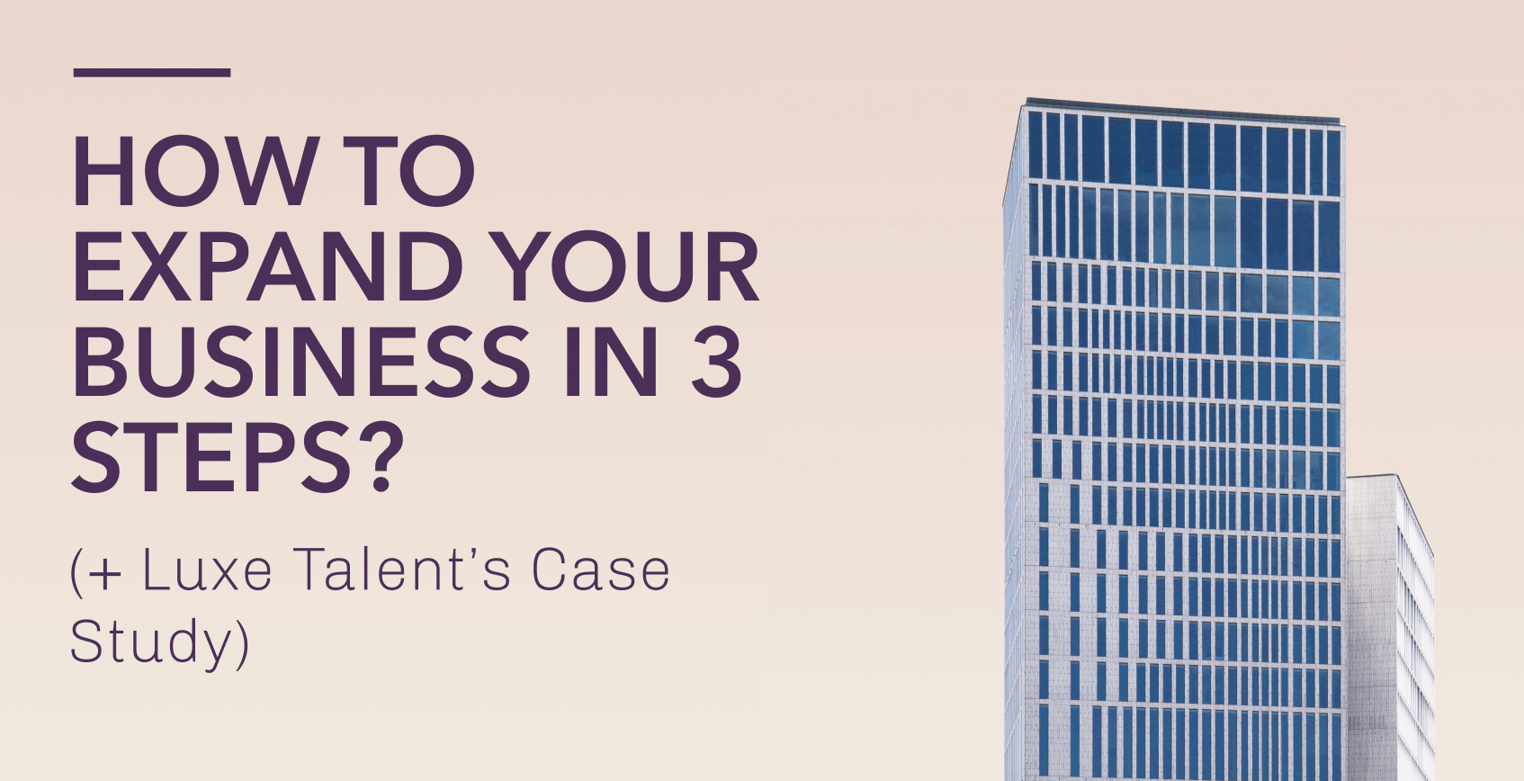 How to expand your business in 3 steps? (+ Luxe Talent’s Case Study)